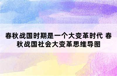 春秋战国时期是一个大变革时代 春秋战国社会大变革思维导图